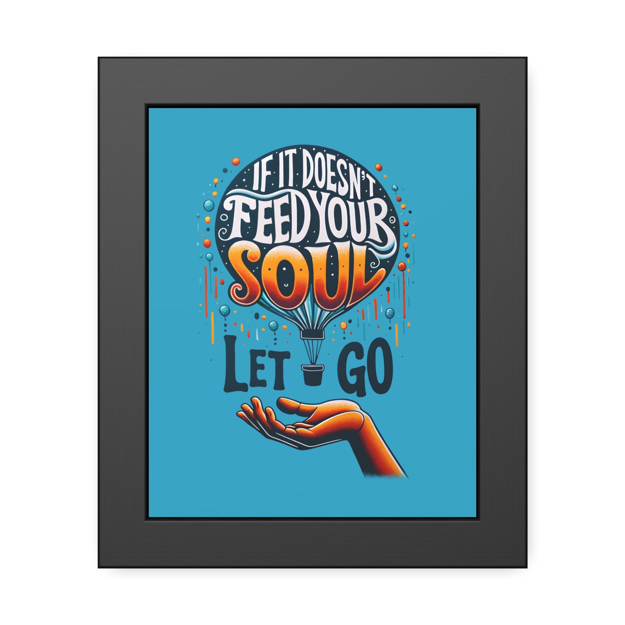 If it doesn't feed your soul, let it go! , Framed Wall Art, 4 Sizes